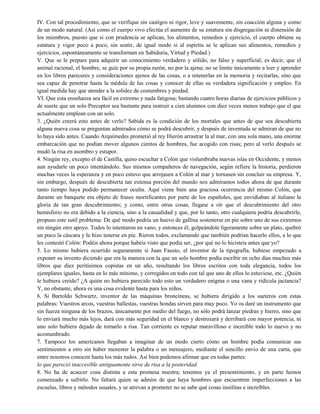IV. Con tal procedimiento, que se verifique sin castigos ni rigor, leve y suavemente, sin coacción alguna y como
de un modo natural. (Así como el cuerpo vivo efectúa el aumento de su estatura sin disgregación ni distensión de
los miembros, puesto que si con prudencia se aplican, los alimentos, remedios y ejercicio, el cuerpo obtiene su
estatura y vigor poco a poco, sin sentir, de igual modo si al espíritu se le aplican sus alimentos, remedios y
ejercicios, espontáneamente se transforman en Sabiduría, Virtud y Piedad.)
V. Que se le prepare para adquirir un conocimiento verdadero y sólido, no falso y superficial; es decir, que el
animal racional, el hombre, se guíe por su propia razón, no por la ajena; no se limite únicamente a leer y aprender
en los libros pareceres y consideraciones ajenos de las cosas, o a retenerlas en la memoria y recitarlas, sino que
sea capaz de penetrar hasta la médula de las cosas y conocer de ellas su verdadera significación y empleo. En
igual medida hay que atender a la solidez de costumbres y piedad.
VI. Que esta enseñanza sea fácil en extremo y nada fatigosa; bastando cuatro horas diarias de ejercicios públicos y
de suerte que un solo Preceptor sea bastante para instruir a cien alumnos con diez veces menos trabajo que el que
actualmente emplean con un solo.
3. ¿Quién creerá esto antes de verlo? Sabida es la condición de los mortales que antes de que sea descubierta
alguna nueva cosa se preguntan admirados cómo se podrá descubrir, y después de inventada se admiran de que no
lo haya sido antes. Cuando Arquímedes prometió al rey Hierón arrastrar la al mar, con una sola mano, una enorme
embarcación que no podían mover algunos cientos de hombres, fue acogido con risas; pero al verlo después se
mudó la risa en asombro y estupor.
4. Ningún rey, excepto el de Castilla, quiso escuchar a Colón que vislumbraba nuevas islas en Occidente, y menos
aun ayudarle un poco intentándolo. Sus mismos compañeros de navegación, según refiere la historia, perdieron
muchas veces la esperanza y en poco estuvo que arrojasen a Colón al mar y tornasen sin concluir su empresa. Y,
sin embargo, después de descubierta tan extensa porción del mundo nos admiramos todos ahora de que durante
tanto tiempo haya podido permanecer oculta. Aquí viene bien una graciosa ocurrencia del mismo Colón, que
durante un banquete era objeto de frases mortificantes por parte de los españoles, que envidiaban al italiano la
gloria de tan gran descubrimiento; y como, entre otras cosas, llegase a oír que el descubrimiento del otro
hemisferio no era debido a la ciencia, sino a la casualidad y que, por lo tanto, otro cualquiera podría descubrirle,
propuso este sutil problema: De qué modo podría un huevo de gallina sostenerse en pie sobre uno de sus extremos
sin ningún otro apoyo. Todos lo intentaron en vano, y entonces él, golpeándole ligeramente sobre un plato, quebró
un poco la cáscara y le hizo tenerse en pie. Rieron todos, exclamando que también podrían hacerlo ellos, a lo que
les contestó Colón: Podéis ahora porque habéis visto que podía ser, ¿por qué no lo hicisteis antes que yo?
5. Lo mismo hubiera ocurrido seguramente si Juan Fausto, el inventor de la tipografía, hubiese empezado a
exponer su invento diciendo que era la manera con la que un solo hombre podía escribir en ocho días muchos más
libros que diez peritísimos copistas en un año, resultando los libros escritos con toda elegancia, todos los
ejemplares iguales, hasta en lo más mínimo, y corregidos en todo con tal que uno de ellos lo estuviese, etc. ¿Quién
le hubiera creído? ¿A quién no hubiera parecido todo esto un verdadero enigma o una vana y ridícula jactancia?
Y, no obstante, ahora es una cosa evidente hasta para los niños.
6. Si Bartoldo Schwartz, inventor de las máquinas broncíneas, se hubiera dirigido a los saeteros con estas
palabras: Vuestros arcos, vuestras ballestas, vuestras hondas sirven para muy poco. Yo os daré un instrumento que
sin fuerza ninguna de los brazos, únicamente por medio del fuego, no sólo podrá lanzar piedras y hierro, sino que
lo enviará mucho más lejos, dará con más seguridad en el blanco y destrozará y derribará con mayor potencia, ni
uno solo hubiera dejado de tomarlo a risa. Tan corriente es reputar maravilloso e increíble todo lo nuevo y no
acostumbrado.
7. Tampoco los americanos llegaban a imaginar de un modo cierto cómo un hombre podía comunicar sus
sentimientos a otro sin haber menester la palabra o un mensajero, mediante el sencillo envío de una carta, que
entre nosotros conocen hasta los más rudos. Así bien podemos afirmar que en todas partes:
lo que pareció inaccesible antiguamente sirve de risa a la posteridad.
8. No ha de acaecer cosa distinta a esta promesa nuestra; tenemos ya el presentimiento, y en parte hemos
comenzado a sufrirlo. No faltará quien se admire de que haya hombres que encuentren imperfecciones a las
escuelas, libros y métodos usuales, y se atrevan a prometer no se sabe qué cosas insólitas e increíbles.
 