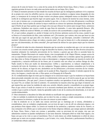 arroyos de él como de fuente viva y como de las yemas de los árboles broten hojas, flores y frutos: y a cada año
siguiente germine de nuevo en cada yema una tierna ramita con sus hojas, flor y frutos.
23. Hasta el momento presente no han tratado las escuelas de hacer que las inteligencias pudiesen vivir a expensas
de su propia raíz como los arbolillos nuevos; sino que solamente enseñaron a colgarse ramas desgajadas de otra
parte y a semejanza de la corneja de Esopo vestirse con plumas ajenas; trabajando menos en descubrir la fuente
oculta de su inteligencia que hacerla regar con ajenas aguas. Esto es; dejaron de mostrar las cosas mismas, como
en sí y por sí mismas son, y se preocupan de enseñar lo que éste, y el otro y el de más allá pensaron o escribieron
acerca de ellas: hasta el punto de estimar la mayor erudición en conocer las opiniones discrepantes de muchos. De
aquí el hecho de que haya quiénes que no hagan otra cosa que rebuscar los autores para recoger frases, sentencias
y opiniones, forjándose una ciencia a modo de capa llena de remiendos. A estos tales apostrofa Horacio: ¡Oh,
imitadores, rebaño de esclavos! Rebaño, en verdad, de esclavos sólo acostumbrados a cargar con fardos ajenos.
24. ¿A qué conduce, pregunto yo, perder el tiempo con las diversas opiniones acerca de las cosas, cuando lo que
se busca es el conocimiento de ellas, como realmente son? ¿No tenemos, por ventura, otra cosa que hacer en esta
vida más que seguir de aquí para allá a los demás y averiguar en qué discrepan, coinciden o desbarran? ¡Oh,
mortales! ¡Demonios prisa a llegar sin rodeos a nuestra meta! ¿Por qué no hemos de ir a ella rectamente, puesto
que nos está determinada y de sobra conocida? ¿Por qué hemos de utilizar los ojos ajenos mejor que los nuestros
propios?
25. El método de todas las artes claramente demuestra que las escuelas no enseñan más que a ver con ojos ajenos
y a sentir con corazón extraño: porque en lugar de descubrir las fuentes y hacer brotar de ellas diversos arroyuelos,
muestran solamente los riachuelos provenientes de los Autores y quieren que por ellos se ascienda hasta los
manantiales. Ningún Diccionario de cuantos hemos visto (exceptuando el de Chapio Polonio, aunque acerca de
esto ya expondremos nuestro parecer en el cap. XXII), enseña a hablar sino a entender; apenas hay gramática que
nos diga cómo se forma el lenguaje sino como se descompone; y ninguna fraseología nos muestra la razón de la
composición y variación artificiosa de las frases; por el contrario sólo nos ofrece un confuso fárrago de ellas.
Nadie enseña la física por medio de demostraciones visibles y experimentos; se reducen simplemente a la
recitación del texto de Aristóteles o de otro cualquiera. Ninguno endereza nuestras costumbres por la reforma
interior de los afectos; en lugar de esto, deslumbran con las definiciones y divisiones exteriores de las virtudes.
Más claramente resaltará todo esto, cuando con la ayuda de Dios, lleguemos a estudiar el método especial de las
artes y las lenguas, y mucho más aún, si Dios quiere, en el bosquejo de la Pansofía.
26. Es verdaderamente digno de notar que los antiguos no lo conociesen mejor o que los modernos no hayan hasta
ahora procurado enmendar este error, cuando es evidentemente cierto que en él está la causa de que sea tan lento
el aprovechamiento. ¿Por qué, pues? ¿Acaso el carpintero enseña a sus aprendices el arte de edificar, destruyendo
las casas? No, en verdad; sino todo lo contrario. Al construirlas les muestra cómo hay que elegir el material y de
qué manera hay que tomar las medidas de cada cosa, serrarlo, labrarlo, ponerlo y ensamblarlo en su propio lugar.
Pues al que conoce el modo de construir no le es necesaria enseñanza para destruir; así como sabe deshacer un
vestido el que es perito en hacerle. Jamás ha aprendido nadie el arte de la construcción demoliendo, ni el arte del
vestido deshaciéndolo.
27. Bien claramente se descubren las faltas del método no rectificado sino agravado en esta parte.
1. Que en realidad, la erudición de muchos, por no decir los más, se reduce a simple nomenclatura; es decir, que
saben enumerar los términos y reglas de las artes sin conocer su justo empleo.
2. Que la erudición no es en nadie una ciencia universal que se mantenga por sí misma, afirmándose y
extendiéndose; sino un verdadero conglomerado, con un trozo de aquí y otro de allí sin coherencia alguna y sin
que produzca fruto alguno sólido. La ciencia así reunida de las sentencias y opiniones varias de los Autores, es
muy semejante a los árboles que se suelen poner en las fiestas religiosas aldeanas, que aunque aparecen adornados
de hojas, flores, frutos y hasta con coronas y guirnaldas, como no provienen de raíz propia, sino que son
aditamentos externos no pueden multiplicarse ni aun tener duración. Semejante árbol no rinde fruto alguno y las
hojas con que se les viste se caen al marchitarse. Pero el varón docto con sólido fundamento es árbol de raíces
propia que se nutre con su propia substancia, y, por lo tanto, vivo, verde, floreciente y perfectamente fructífero (y
en verdad más robusto cada día).
 