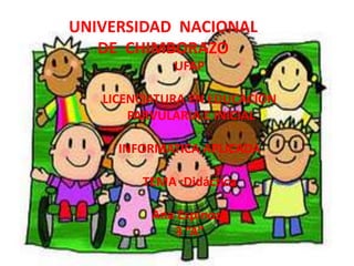 UNIVERSIDAD NACIONAL
   DE CHIMBORAZO
             UFAP

   LICENCIATURA EN EDUCACION
       PARVULARIA E INICIAL

     INFORMATICA APLICADA

        TEMA :Didáctica

          Ana Espinoza
             3 “A”
 