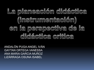 ANDALÓN PUGA ANGEL IVÁN 
GAYTAN ORTEGA VANESSA 
ANA MARIA GARCIA MUÑOZ 
LIZÁRRAGA OSUNA ISABEL 
 