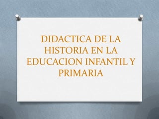 DIDACTICA DE LA HISTORIA EN LA EDUCACION INFANTIL Y PRIMARIA 