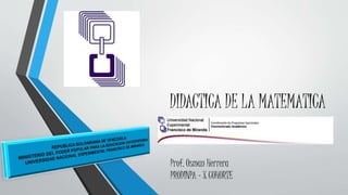 DIDACTICA DE LA MATEMATICA
Prof. Osman Herrera
PRODINPA - X COHORTE
 