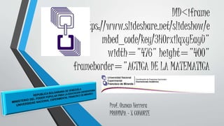 DID<iframe
src="https://www.slideshare.net/slideshow/e
mbed_code/key/3H0rxilqxyEayU"
width="476" height="400"
frameborder="ACTICA DE LA MATEMATICA
Prof. Osman Herrera
PRODINPA - X COHORTE
 