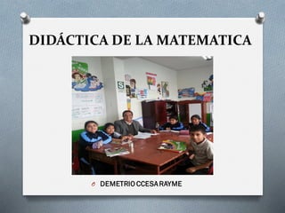 DIDÁCTICA DE LA MATEMATICA
O DEMETRIO CCESARAYME
 