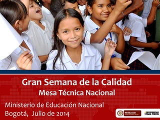 Gran Semana de la Calidad
Mesa Técnica Nacional
Ministerio de Educación Nacional
Bogotá, Julio de 2014
 