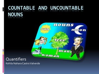 COUNTABLE AND UNCOUNTABLE
NOUNS
Quantifiers
Kehila NaharaCastroValverde
 