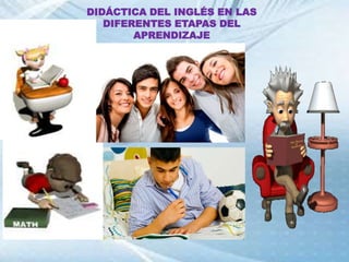DIDÁCTICA DEL INGLÉS EN LAS
DIFERENTES ETAPAS DEL
APRENDIZAJE
 