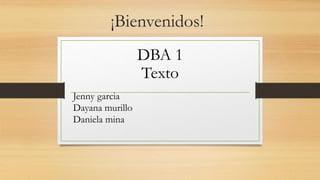 ¡Bienvenidos!
DBA 1
Texto
Jenny garcia
Dayana murillo
Daniela mina
 