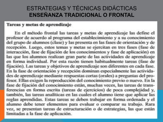 DISTINCIONES NECESARIAS 
DIDÁCTICA 
Determina las formas operacionales, 
epistémicas e instrumentales de la 
intencionalidad pedagógica para el logro del 
proyecto educativo CÓMO 
Concepto 
¿Qué es? 
- Disciplina científico pedagógica de carácter 
práctico normativo 
- Ciencia de la enseñanza 
- Conjunto de mediaciones 
- Conjunto de técnicas para construir estrategias de 
enseñanza / aprendizaje 
- Arte de enseñar 
Objeto de estudio 
¿De qué se ocupa? 
- Proceso de enseñanza / aprendizaje 
Utilizando principios de la pedagogía, psicología, 
sociología, antropología y biología 
 
