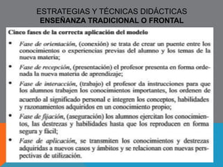 DIDÁCTICA 
Determina las formas operacionales, epistémicas e 
instrumentales de la intencionalidad pedagógica para el 
logro del proyecto educativo CÓMO 
Objeto de 
conocimiento 
¿Qué se 
conoce? 
- Técnicas didácticas (organizativas, comunicativas, 
motivacionales) 
- Teorías de aprendizaje 
- Teorías de enseñanza 
- Currículo (sus teorías, tendencias y enfoques) 
- Métodos, recursos y distribuciones de tiempos 
- Modelos didácticos(normativo reproductivo o pasivo tradicional, 
iniciativo germinal o activo, aproximativo constructivo) 
Objetivo 
¿Para qué? 
- Facilitar y hacer eficaz el aprendizaje 
- Dirigir orientar y regular los procesos de enseñanza / 
aprendizaje en forma efectiva 
- Articular en el acto educativo contextos sujetos y saberes 
- Tomar decisiones de estrategias de enseñanza / aprendizaje 
 