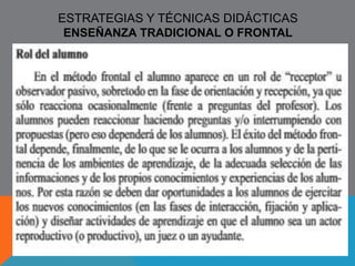 Psicología de 
Las Facultades 
Filosofía 
Escolástica 
Sociedad 
Tradicional 
Pedagogía 
Tradicional 
Demandas 
Políticas 
Didácticas 
Necesidades 
De Producción 
Diseño del currículo 
por disciplinas y 
facultades 
Enseñanza vertical 
transmisionista 
Psicología 
Asociativa 
Filosofía 
Determinista 
Sociedad 
Capitalista 
Pedagogía 
Conductista 
Didácticas 
Diseño del currículo 
por objetivos de 
enseñanza 
Enseñanza moldeadora 
De conductas 
Evaluación 
cuantitativa 
 