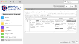 Esta semana Hoy
Actualizado hoy 17:30
>
>
Buscar
<
>
||||
Asignatura: Historia, Geografía y Ciencias Sociales
Docente:
Clase Nº
Clase Nº
/ Fecha
/ Fecha
Objetivo de
Objetivo de
Aprendizaje
Aprendizaje
Actividades
Actividades Recursos
Recursos Evaluación
Evaluación
1
1
Importante
CIERRE: Dialogan respecto a la actividad
realizada y comparan las diferentes
regiones del territorio nacional. Además,
finalizando la clase se les presenta un
resumen del contenido tratado y
planteando la interrogante ¿Qué
aprendimos hoy?
TIEMPO: 30 minutos
Recurso didáctico digital:
Presentación Power
Point (docente).
Computador, proyector y
parlantes (docente).
Pizarra y plumones
(docente).
Cuaderno y lápices
(estudiantes)
Participación
activa durante la
actividad
Actitud de respeto
con sus
compañeros/as
Interés en la clase
Evaluación de
carácter formativo
durante la clase:
INDICADORES DE
EVALUACIÓN:
1.
2.
3.
Didáctica de la Geografía
Objetivo
Inicio
Curso
Unidad
Tema
Propuesta
Planif.
Instrucciones
OA:
Reconocer
las regiones
que
componen el
territorio
Chileno,
identificando
su ubicación
gragográfica.
Tema: Conociendo el territorio chileno.
Curso: Sexto básico
Unidad 4: Chile desde las diversas visiones geográficas.
 