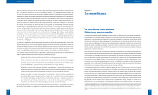 Aportes para el desarrollo curricular
12 13
Didáctica general
Este documento no toma posición en cuanto a alguna forma privilegiada de enseñanza. Mantiene, más
bien, una posición pluralista en cuanto a los enfoques teóricos y las adhesiones instrumentales. Por
un lado, no es difícil reconocer que mucha de la reﬂexión didáctica se identiﬁcó con escuelas de pen-
samiento que tienen como origen importantes teorías del aprendizaje o del desarrollo. La perspectiva
que se adopta en este texto será diferente y recurrirá a un enfoque más bien ecléctico e instrumental.
Como parte de ese enfoque, se sostiene que existe una relación variable y ﬂexible entre teorías e ins-
trumentos y que estos pueden utilizarse de manera ponderada, prudente e inteligente sin necesidad
de dominar, como requisito, las teorías de base. Por otra parte, se considera que diferentes técnicas,
procedimientos y estrategias pueden operar de manera ﬂexible. Forman parte del instrumental de di-
ferentes enfoques didácticos o de buenas prácticas escolares vigentes y pueden participar de distintas
perspectivas de enseñanza. Como las escuelas persiguen propósitos educativos diversos puede resultar
más conveniente un planteo basado en la combinación de estrategias. Este enfoque puede, además,
ser útil para profesores que encaran la enseñanza de manera diversa. También debe reconocerse que la
formación de los maestros y profesores para la enseñanza debe ofrecer una dotación básica de formas
de enseñanza que pueda ser útil durante períodos en los que, posiblemente, varíen las orientaciones
curriculares o pedagógicas.
Por último, la preparación de este documento ha tenido en cuenta, de manera principal, que la ense-
ñanza se desarrolla en el marco de los grandes sistemas escolares. De allí que sea necesario superar las
limitaciones que provoca un estilo de reﬂexión didáctica solo centrado en interacciones cara a cara. La
formación en didáctica de futuros docentes debe tener presente la relación especial que existe actual-
mente entre la didáctica, la enseñanza y los que enseñan en el marco de los sistemas escolares.
Si se toma en cuenta la propuesta que se desarrolla a continuación, podría decirse que la formación en
didáctica debería habilitar a los futuros maestros y profesores para que:
• puedan identiﬁcar distintos enfoques de enseñanza y realizar opciones personales;
• estén en condiciones de utilizar un conjunto básico de procedimientos, técnicas y estrategias;
• puedan buscar y recurrir a instrumental nuevo y variado de acuerdo con sus necesidades, explo-
rar sus posibilidades y capacitarse en el caso de necesitar un mayor dominio;
• desarrollen criterios para relacionar enfoques, procedimientos y técnicas de enseñanza con
propósitos educativos, condiciones y estilos de los alumnos; y consecuentemente, que estén en
condiciones de evaluar distintas propuestas en relación con sus necesidades docentes;
• puedan participar en tareas de preparación, coordinación y dirección de las actividades de
aprendizaje. Esto incluye la programación, la preparación y presentación del material, la puesta
en marcha de actividades, la organización y coordinación de la tarea y la ayuda a los alumnos
para propiciar el aprendizaje, la evaluación y la creación de un marco para el aprendizaje y la
experiencia educativa favoreciendo la vida grupal y creando un orden de trabajo.
Por el tipo de trabajo que se encuentra implicado en la formación en didáctica, es probable que el marco
del proceso no se limite a una asignatura y se distribuya en distintos espacios del Plan de Estudios.
Capítulo I
La enseñanza
La enseñanza como sistema
Didáctica y escolarización
La enseñanza es una actividad que puede circunscribirse a la relación entre un grupo de estudiantes y
sus profesores. Pero también puede analizarse en el marco de los grandes sistemas escolares que son la
organización institucional de la enseñanza en nuestras sociedades. La educación hoy en día se realiza
mediante la incorporación de grandes grupos de la población en un sistema, secuenciado por niveles,
que los reparte en grupos y los hace avanzar progresivamente de grado en grado, en el cumplimiento
del plan de estudios, estableciendo algún sistema de créditos, credenciales y títulos. Estamos acostum-
brados a pensar la educación en estos términos porque es la manera en que las sociedades modernas
organizaron su proceso educativo.
Estos sistemas no nacieron de un día para otro, aunque se expandieron con asombrosa velocidad en la
última mitad del siglo XIX. Es posible encontrar los antecedentes de las actuales escuelas en prototipos
institucionales y tecnologías previamente desarrolladas: las escuelas caritativas, la enseñanza moni-
torial, los primeros curricula universitarios. El desarrollo de la didáctica no es, probablemente, ajeno
a este proceso y está ligado, primero, con la expansión de la educación básica y, prontamente, con la
formación de los sistemas de escolarización universal1
. La didáctica nace ligada a la idea de educación
para todos. Una misión que, históricamente, asumen las sociedades modernas, como parte del proceso
de inclusión en un espacio político común y en un mercado uniﬁcado
A mediados del siglo XVII, se publica la Didáctica Magna de Amos Comenio. Esta es una obra inaugural
aunque, como cualquier obra, expresa ideas que circulaban y formaban parte del pensamiento de una
época. Quizá la importancia de Comenio, como la de otros, fue sintetizar esas corrientes de su tiempo.
Comenio decía en 1657: “Nosotros nos atrevemos a prometer una Didáctica Magna, esto es, un artiﬁcio uni-
versal para enseñar todo a todos. Enseñar realmente de un modo cierto, de tal manera que no pueda menos
que obtenerse resultados. Enseñar rápidamente, sin molestias ni tedio alguno para el que enseña ni para el
que aprende. Antes al contrario, con un mayor atractivo y agrado para ambos. Enseñar con solidez, no su-
perﬁcialmente ni con meras palabras, sino encauzando al discípulo en las verdaderas letras, a las suaves cos-
1
La organización llamada “escuela” está en ese momento en reciente proceso de constitución. De hecho, la idea de “aula” se registra en forma escrita por
primera vez en el siglo XVIII . La idea de “aula” implica un espacio especializado, un agrupamiento, la “clase”, y un tipo clasiﬁcado de personas: alumnos
y profesores. La idea de aula resume estos elementos que hoy en día consideramos, sin duda, la forma principal en la que se organizan los eventos
educativos. Al respecto puede verse Hamilton, D. (1999): “Adam Smith y la economía moral del sistema de aula”, en Revista de Estudios del Currículum. Vol
2, Nº 1.
 