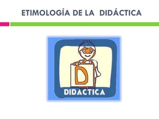 ETIMOLOGÍA DE LA DIDÁCTICA
 