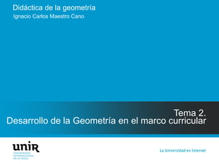 Didáctica de la geometría
Tema 2.
Desarrollo de la Geometría en el marco curricular
Ignacio Carlos Maestro Cano
 