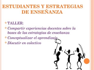 ESTUDIANTES Y ESTRATEGIAS
DE ENSEÑANZA
 TALLER:
 Compartir experiencias docentes sobre la
bases de las estrategias de en...