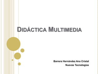 DIDÁCTICA MULTIMEDIA

Barrera Hernández Ana Cristal
Nuevas Tecnologías

 