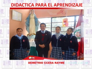 1
DIDACTICA PARA EL APRENDIZAJE
(*) En caso de aulas multigrado (DCN
EBR 2009)
Fuente: DCN EBR, p 307-308DEMETRIO CCESA RAYME
 