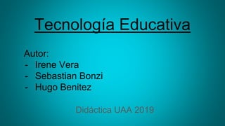 Tecnología Educativa
Didáctica UAA 2019
Autor:
- Irene Vera
- Sebastian Bonzi
- Hugo Benitez
 