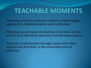 Teaching activities primarily consists of three stages
approach to implementation and verification

Planning is a provision of what has to be done, all the
school work should be planned to avoid improvisation

Execution is performed through classes and other
educational activities, is the materialization of
planning
 