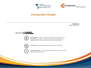 Formación Virtual


                                          Elaborado por:
                                    Albenis Cortés Rincón




Bajo licencia
 