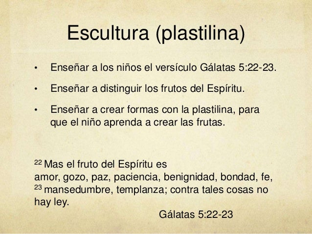 Escultura (plastilina)
• Enseñar a los niños el versículo Gálatas 5:22-23.
• Enseñar a distinguir los frutos del Espíritu....