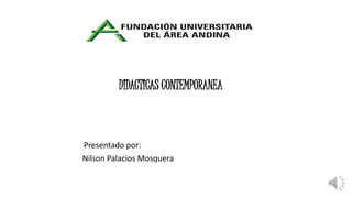 DIDACTICAS CONTEMPORANEA
Presentado por:
Nilson Palacios Mosquera
 
