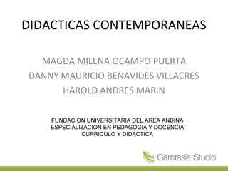 DIDACTICAS CONTEMPORANEAS
MAGDA MILENA OCAMPO PUERTA
DANNY MAURICIO BENAVIDES VILLACRES
HAROLD ANDRES MARIN
FUNDACION UNIVERSITARIA DEL AREA ANDINA
ESPECIALIZACION EN PEDAGOGIA Y DOCENCIA
CURRICULO Y DIDACTICA
 