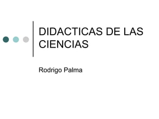 DIDACTICAS DE LAS CIENCIAS Rodrigo Palma 