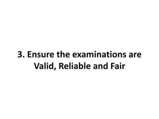 3. Ensure the examinations are
Valid, Reliable and Fair
 