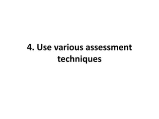 4. Use various assessment
techniques
 