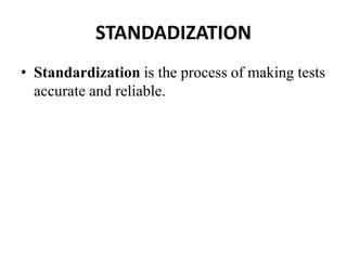 STANDADIZATION
• Standardization is the process of making tests
accurate and reliable.
 