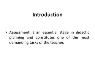 Introduction
• Assessment is an essential stage in didactic
planning and constitutes one of the most
demanding tasks of the teacher.
 