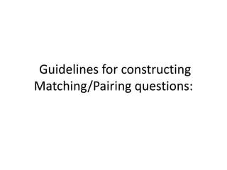 Guidelines for constructing
Matching/Pairing questions:
 