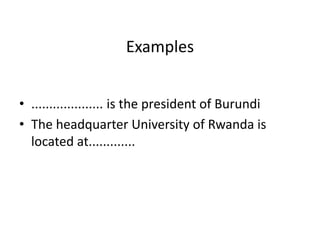 Examples
• .................... is the president of Burundi
• The headquarter University of Rwanda is
located at.............
 