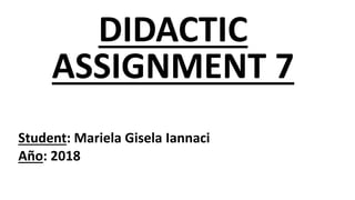 DIDACTIC
ASSIGNMENT 7
Student: Mariela Gisela Iannaci
Año: 2018
 