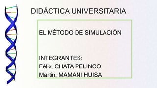 DIDÁCTICA UNIVERSITARIA
EL MÉTODO DE SIMULACIÓN
INTEGRANTES:
Félix, CHATA PELINCO
Martin, MAMANI HUISA
 