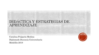 Catalina Pulgarin Medina
Diplomado Docencia Universitaria
Medellín 2018
 