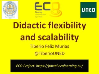 Didactic flexibility
and scalability
Tiberio Feliz Murias
@TiberioUNED
ECO Project: https://portal.ecolearning.eu/
 