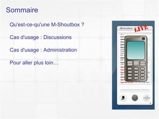 Sommaire Qu'est-ce-qu'une M-Shoutbox ? Cas d'usage : Discussions  Cas d'usage : Administration Pour aller plus loin… Shoutbox is great ! 