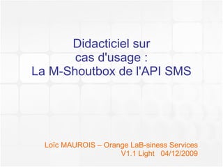 Didacticiel sur cas d'usage : La M-Shoutbox de l'API SMS Loïc MAUROIS – Orange Business Services V1.1 Light  14/12/2009 