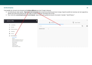 6) Info entreprises 13
Il est possible de retrouverune entreprise par 8 critères différents (voir dans l’imageci-dessous).
• La recherche par raison sociale : Tapez le nom del’entreprise dans la barre de recherche puis lancer la loupe. Quand la société est reconnue son nom apparaît au-
dessous de la barrede recherche avec, en rouge, le nombre d’adresses retrouvées avecce nom.
• Pour rechercher uneentrepriseavec un nomcomposé : tapez lenom entre guillemets (touche 3 du clavier) : Exemple ’‘ Sanofi Pasteur ‘’
 