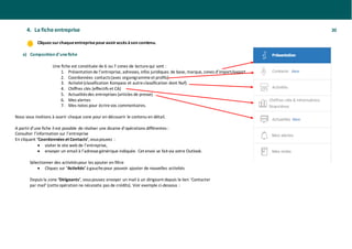 4. La fiche entreprise 20
Cliquez surchaqueentreprisepouravoiraccès àson contenu.
a) Composition d’unefiche
Une fiche est constituée de 6 ou 7 zones de lecturequi sont :
1. Présentationde l’entreprise, adresses, infos juridiques de base, marque, zones d’import/export …
2. Coordonnées contacts(avec organigrammeet profils)
3. Activité(classification Kompass et autreclassification dont Naf)
4. Chiffres clés (effectifs et CA)
5. Actualitésdes entreprises (articles de presse)
6. Mes alertes
7. Mes notes pour écrirevos commentaires.
Nous vous invitions à ouvrir chaque zone pour en découvrir le contenu en détail.
A partird’une fiche il est possible de réaliser une dizaine d’opérations différentes :
Consulter l’information sur l’entreprise
En cliquant ‘Coordonnées et Contacts’,vouspouvez :
• visiter le site web de l’entreprise,
• envoyer un email à l’adressegénérique indiquée. Cet envoi se fait via votre Outlook.
Sélectionner des activitéspour les ajouter en filtre
• Cliquez sur ‘Activités’ à gauchepour pouvoir ajouter de nouvelles activités
Depuis la zone ‘Dirigeants’, vouspouvez envoyer un mail à un dirigeant depuis le lien ‘Contacter
par mail’ (cetteopération ne nécessite pas de crédits). Voir exemple ci-dessous :
 
