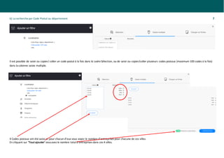 b) La recherche par Code Postal ou département 7
Il est possible de saisir ou copier/ coller un code postal à la fois dans le cadreSélection, ou de saisir ou copier/coller plusieurs codes postaux (maximum 100 codes à la fois)
dans la colonne saisie multiple.
4 Codes postaux ont été saisis et pour chacun d’eux vous voyez le nombre d’entreprises pour chacune de ces villes.
En cliquant sur ‘Tout ajouter’ vousavez le nombre totald’entreprises dans ces 4 villes.
 