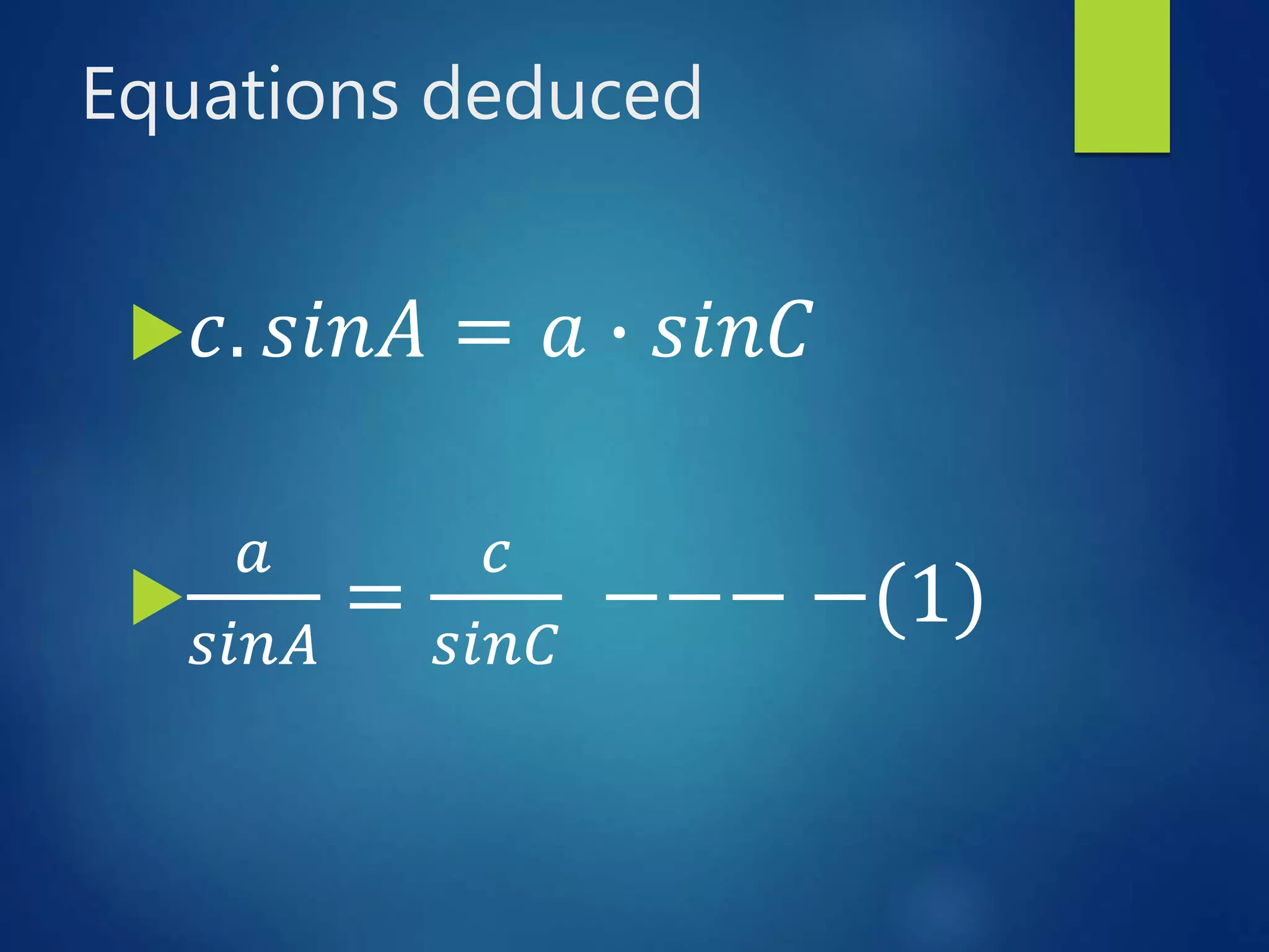 Equations deduced
 𝑐. 𝑠𝑖𝑛𝐴 = 𝑎 ∙ 𝑠𝑖𝑛𝐶

𝑎
𝑠𝑖𝑛𝐴
=
𝑐
𝑠𝑖𝑛𝐶
−−− −(1)
 