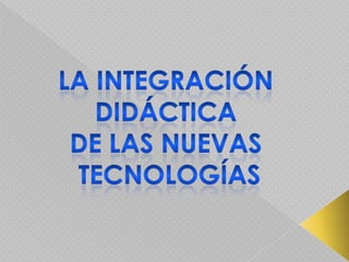 La integración  didáctica  de las nuevas  tecnologías 