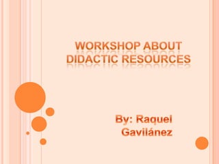 Workshop about Didactic Resources By: Raquel Gavilánez 