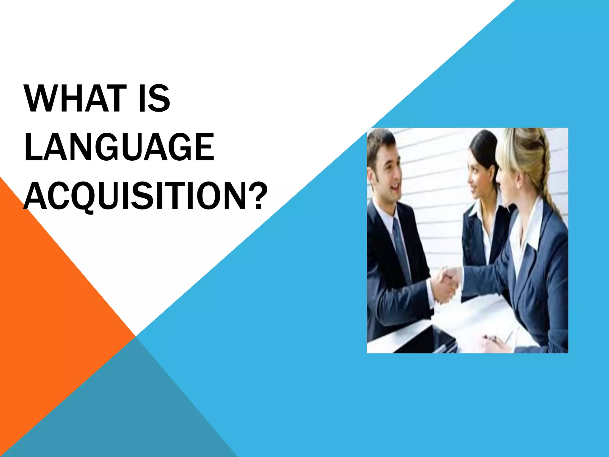 WHAT IS
LANGUAGE
ACQUISITION?
 