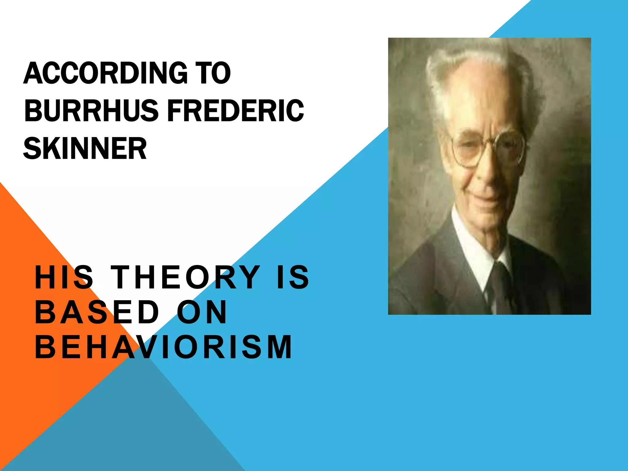 ACCORDING TO
BURRHUS FREDERIC
SKINNER
HIS THEORY IS
BASED ON
BEHAVIORISM
 