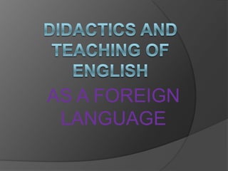 DIDACTICS AND TEACHING OF ENGLISH  AS A FOREIGN LANGUAGE  